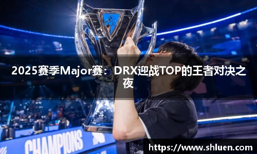 2025赛季Major赛：DRX迎战TOP的王者对决之夜