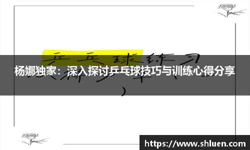 杨娜独家：深入探讨乒乓球技巧与训练心得分享