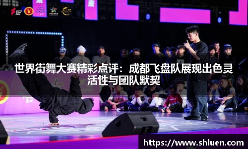世界街舞大赛精彩点评：成都飞盘队展现出色灵活性与团队默契