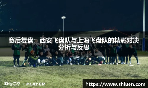 赛后复盘：西安飞盘队与上海飞盘队的精彩对决分析与反思