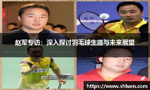 赵军专访：深入探讨羽毛球生涯与未来展望