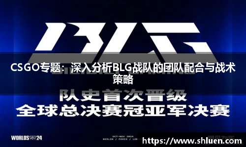 CSGO专题：深入分析BLG战队的团队配合与战术策略