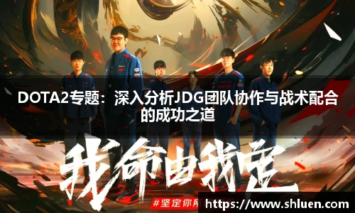 DOTA2专题：深入分析JDG团队协作与战术配合的成功之道
