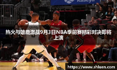 热火与雄鹿激战9月3日NBA季前赛精彩对决即将上演